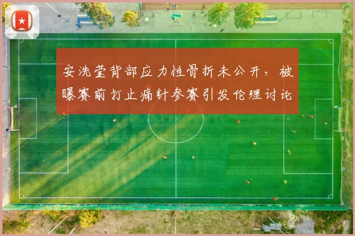 安洗莹背部应力性骨折未公开，被曝赛前打止痛针参赛引发伦理讨论