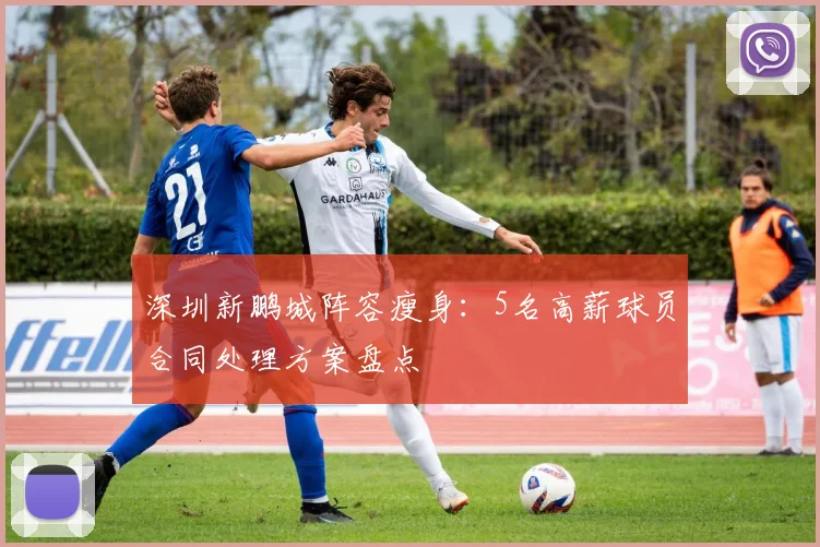 深圳新鹏城阵容瘦身：5名高薪球员合同处理方案盘点